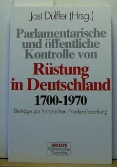 Parlamentarische und öffentliche Kontrolle von Rüstung in Deutschland, 1700-1970: Beiträge zur historischen Friedensforschung (Droste Taschenbücher) (German Edition)