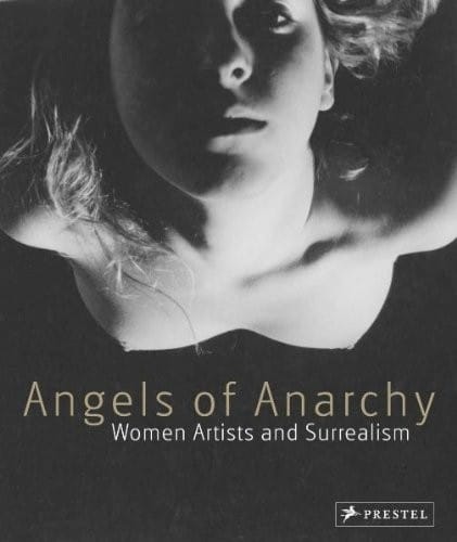 Angels of Anarchy: Women Artists and Surrealism