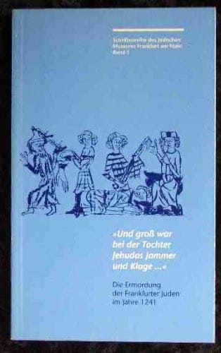 "Und gross war bei der Tochter Jehudas Jammer und Klage--": Die Ermordung der Frankfurter Juden im Jahre 1241 (Schriftenreihe des Jüdischen Museums Frankfurt am Main) (German Edition)