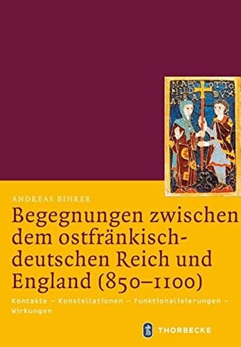 Begegnungen Zwischen Dem Ostfrankisch-deutschen Reich Und England 850-1100: Kontakte - Konstellationen - Funktionalisierungen - Wirkungen (Mittelalter-forschungen) (German Edition)
