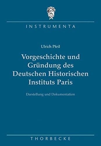 Vorgeschichte Und Grundung Des Deutschen Historischen Instituts Paris (Instrumenta) (German Edition)