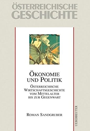 Ökonomie und Politik; österreichische Wirtschaftsgeschichte vom Mittelalter bis zur Gegenwart