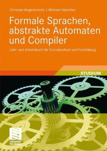 Formale Sprachen, abstrakte Automaten und Compiler: Lehr- und Arbeitsbuch für Grundstudium und Fortbildung (German Edition)