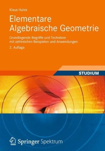 Elementare Algebraische Geometrie: Grundlegende Begriffe und Techniken mit zahlreichen Beispielen und Anwendungen (Aufbaukurs Mathematik) (German Edition)