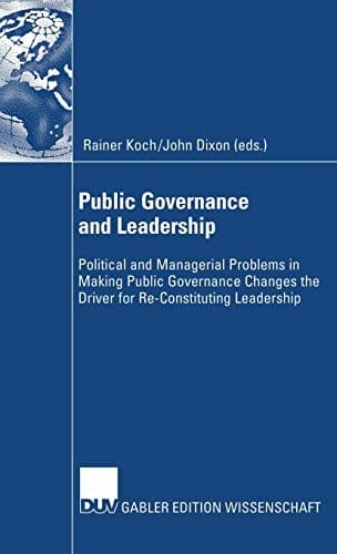 Public Governance and Leadership: Political and Managerial Problems in Making Public Governance Changes the Driver for Re-Constituting Leadership