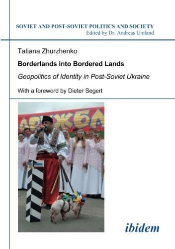 Borderlands into Bordered Lands: Geopolitics of Identity in Post-Soviet Ukraine (Soviet and Post-Soviet Politics and Society, Vol. 98) (Volume 98)