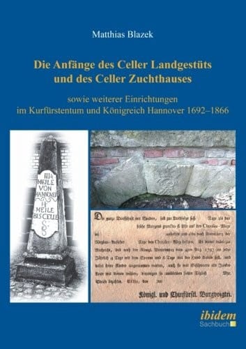 Die Anfänge des Celler Landgestüts und des Celler Zuchthauses sowie weiterer Einrichtungen im Kurfürstentum und Königreich Hannover 1692–1866 (German Edition)