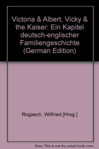 Victoria & Albert, Vicky & the Kaiser: Ein Kapitel deutsch-englischer Familiengeschichte (German Edition)