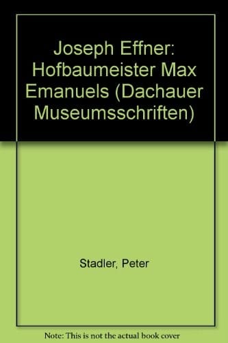 Joseph Effner: Hofbaumeister Max Emanuels (Dachauer Museumsschriften)