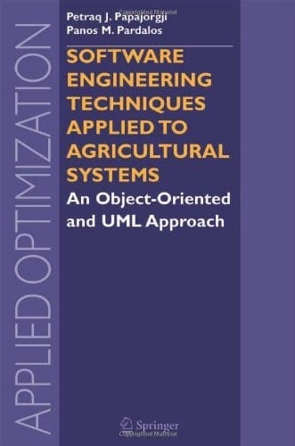 Software Engineering Techniques Applied to Agricultural Systems: An Object-Oriented and UML Approach (Applied Optimization Book 100)