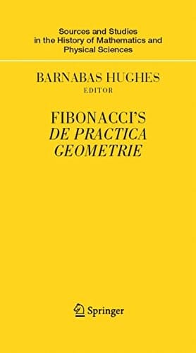 Fibonacci's De Practica Geometrie (Sources and Studies in the History of Mathematics and Physical Sciences)