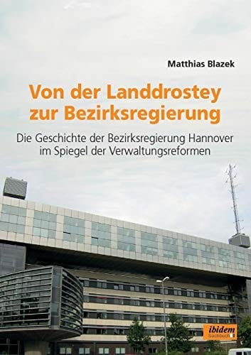 Von Der Landdrostey Zur Bezirksregierung. Die Geschichte Der Bezirksregierung Hannover Im Spiegel Der Verwaltungsreformen (German Edition)