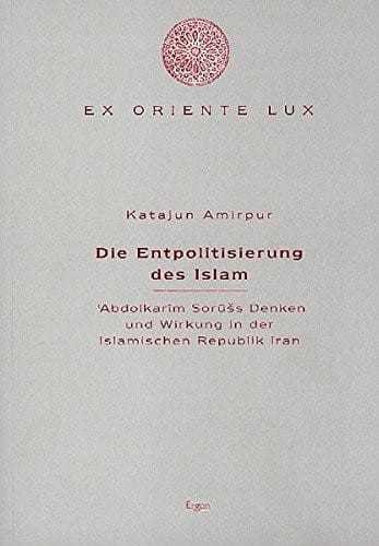 Die Entpolitisierung des Islam: Abdolkarim Soruss Denken und Wirkung in der Islamischen Republik Iran