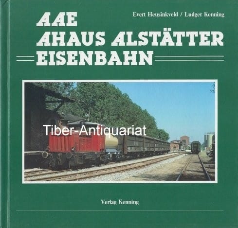 Die Ahaus Alstätter Eisenbahn. Geschichte der Ahaus-Enscheder Eisenbahn und der Ahaus Alstätter Eisenbahn