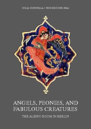 Angels, Peonies, and Fabulous Creatures, the Aleppo Room in Berlin : International Symposium of the Museum für Islamische Kunst - Staatliche Museen zu Berlin 12.-14. April 2002