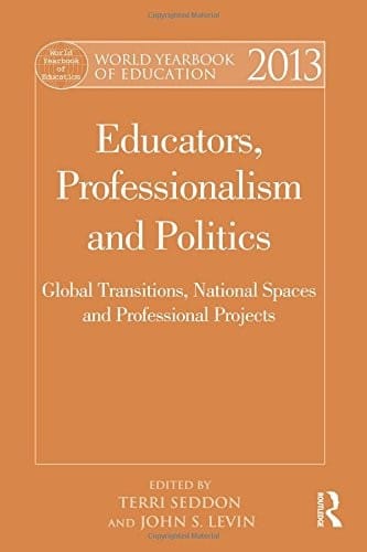 World Yearbook of Education 2013: Educators, Professionalism and Politics: Global Transitions, National Spaces and Professional Projects