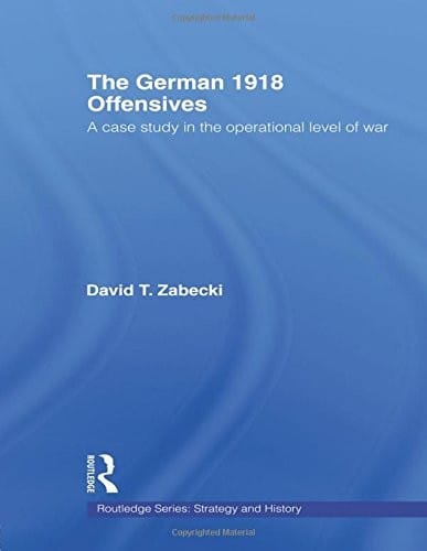 The German 1918 Offensives: A Case Study in The Operational Level of War (Strategy and History)