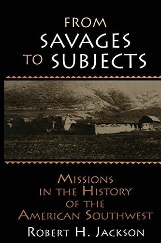 From Savages to Subjects: Missions in the History of the American Southwest (Latin American Realities)