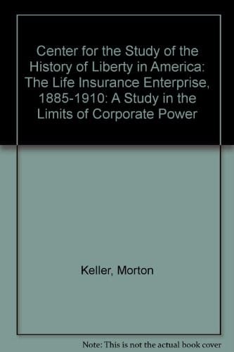 Center for the Study of the History of Liberty in America: The Life Insurance Enterprise, 1885-1910: A Study in the Limits of Corporate Power