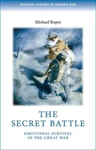 The Secret Battle: Emotional Survival in the Great War (Cultural History of Modern war)