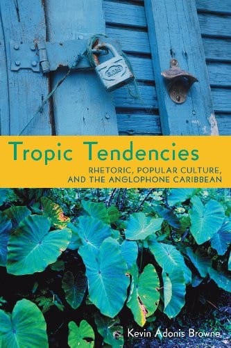 Tropic Tendencies: Rhetoric, Popular Culture, and the Anglophone Caribbean (Composition, Literacy, and Culture)