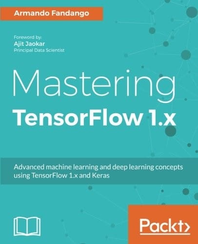 Mastering TensorFlow 1.x: Advanced machine learning and deep learning concepts using TensorFlow 1.x and Keras