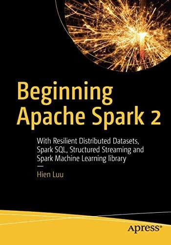 Beginning Apache Spark 2: With Resilient Distributed Datasets, Spark SQL, Structured Streaming and Spark Machine Learning library
