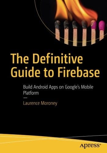The Definitive Guide to Firebase: Build Android Apps on Google's Mobile Platform