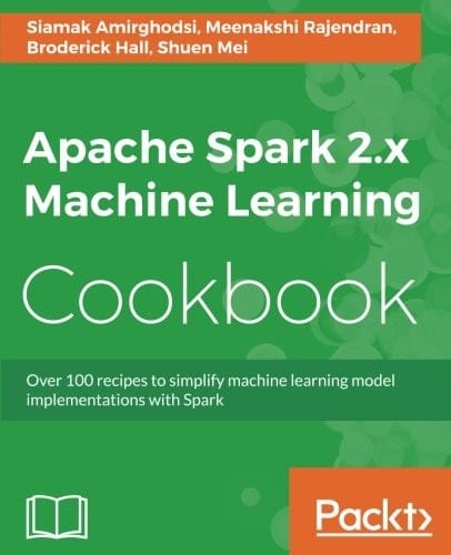 Apache Spark 2.x Machine Learning Cookbook: Over 100 recipes to simplify machine learning model implementations with Spark