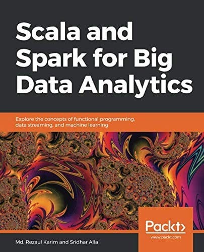 Scala and Spark for Big Data Analytics: Explore the concepts of functional programming, data streaming, and machine learning