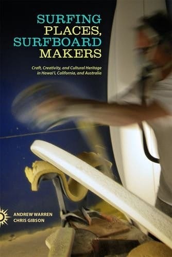 Surfing Places, Surfboard Makers: Craft, Creativity, and Cultural Heritage in Hawaii, California, and Australia