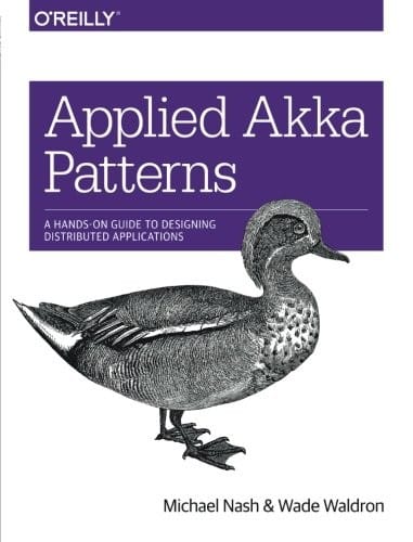 Applied Akka Patterns: A Hands-On Guide to Designing Distributed Applications