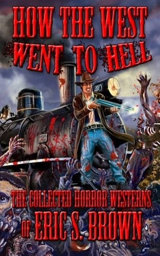 How The West Went To Hell: The Collected Horror Weserns of Eric S. Brown