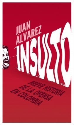 Insulto : breve historia de la ofensa en Colombia - 1. edición