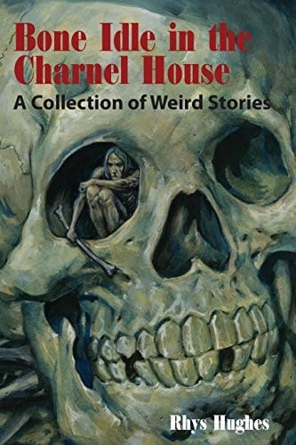 Bone Idle in the Charnel House: A Collection of Weird Stories