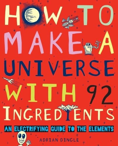 How to Make a Universe With 92 Ingredients (An Electrifying Guide To The Elements) by Dingle, Adrian (2011) Paperback