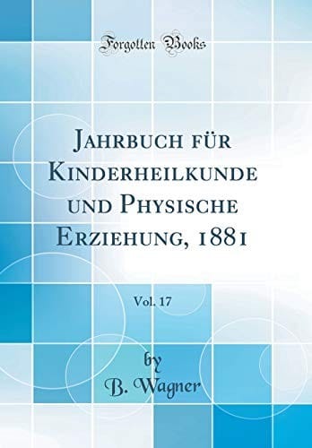 Jahrbuch für Kinderheilkunde und Physische Erziehung, 1881, Vol. 17 (Classic Reprint) (German Edition)