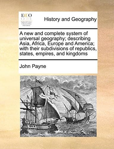 A new and complete system of universal geography; describing Asia, Africa, Europe and America; with their subdivisions of republics, states, empires, and kingdoms