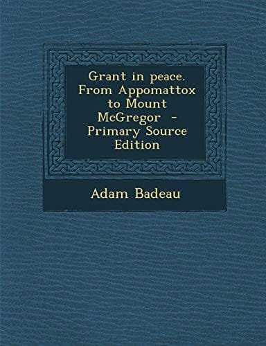 Grant in Peace. from Appomattox to Mount McGregor - Primary Source Edition
