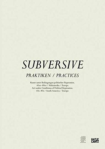 Subversive Practices: Art Under Conditions of Political Repression, 60s-80s, South America & Europe
