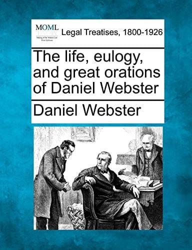 The life, eulogy, and great orations of Daniel Webster