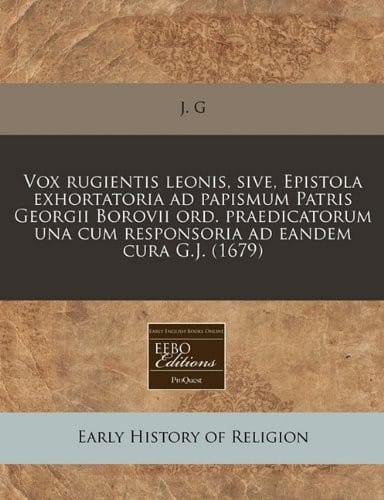 Vox rugientis leonis, sive, Epistola exhortatoria ad papismum Patris Georgii Borovii ord. praedicatorum una cum responsoria ad eandem cura G.J. (1679) (Latin Edition)