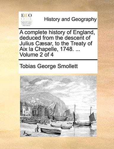 A complete history of England, deduced from the descent of Julius Cæsar, to the Treaty of Aix la Chapelle, 1748. ...  Volume 2 of 4