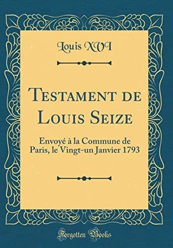 Testament de Louis Seize: Envoyé à la Commune de Paris, le Vingt-un Janvier 1793 (Classic Reprint) (French Edition)