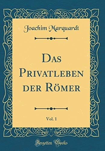 Das Privatleben der Römer, Vol. 1 (Classic Reprint) (German Edition)