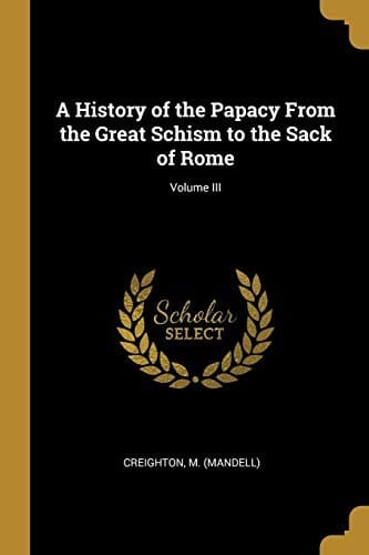 A History of the Papacy From the Great Schism to the Sack of Rome; Volume III