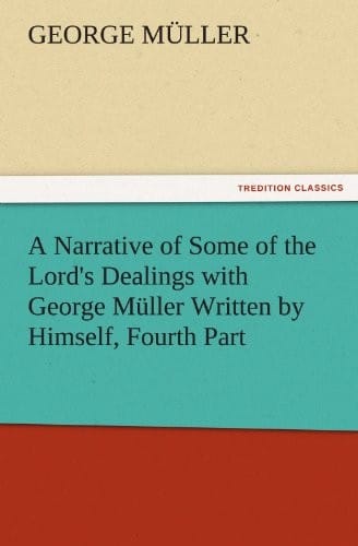 A Narrative of Some of the Lord's Dealings with George Müller Written by Himself, Fourth Part (TREDITION CLASSICS)