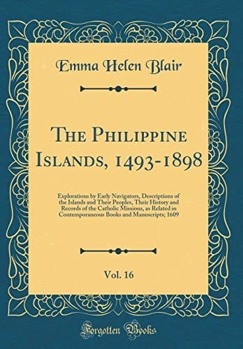 The Philippine Islands, 1493-1898, Vol. 16: Explorations by Early Navigators, Descriptions of the Islands and Their Peoples, Their History and Records ... Books and Manuscripts; 1609 (Classic Reprint)