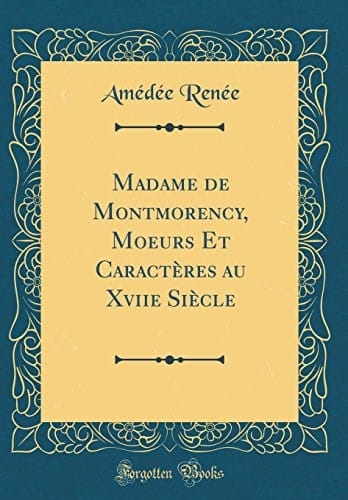 Madame de Montmorency, Moeurs Et Caractères au Xviie Siècle (Classic Reprint) (French Edition)