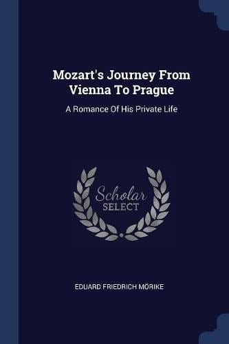 Mozart's Journey From Vienna To Prague: A Romance Of His Private Life